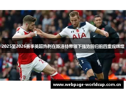 2025至2026赛季英超热刺在斯洛特带领下强势回归前四重现辉煌 2025至2026赛季英超热刺在斯洛特带领下强势回归前四重现辉煌