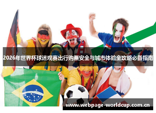 2026年世界杯球迷观赛出行购票安全与城市体验全攻略必备指南 2026年世界杯球迷观赛出行购票安全与城市体验全攻略必备指南