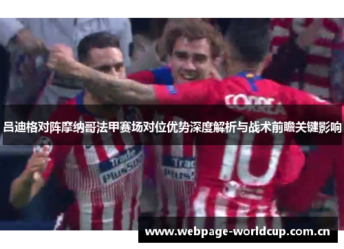 吕迪格对阵摩纳哥法甲赛场对位优势深度解析与战术前瞻关键影响