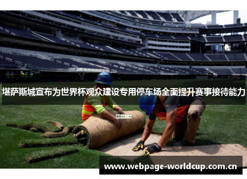 堪萨斯城宣布为世界杯观众建设专用停车场全面提升赛事接待能力 堪萨斯城宣布为世界杯观众建设专用停车场全面提升赛事接待能力