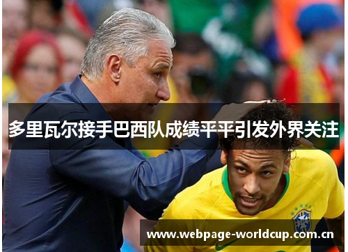 多里瓦尔接手巴西队成绩平平引发外界关注